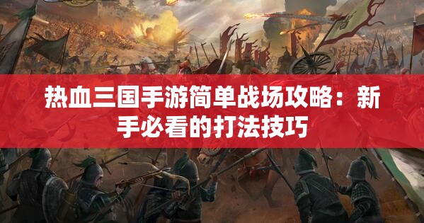 热血三国手游简单战场攻略：新手必看的打法技巧