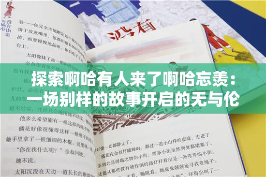 探索啊哈有人来了啊哈忘羡：一场别样的故事开启的无与伦比世界