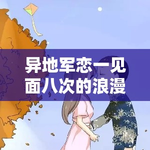 异地军恋一见面八次的浪漫与坚守：爱情与距离的考验