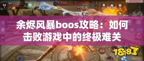 余烬风暴boos攻略：如何击败游戏中的终极难关