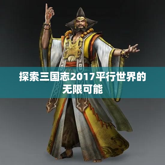 探索三国志2017平行世界的无限可能