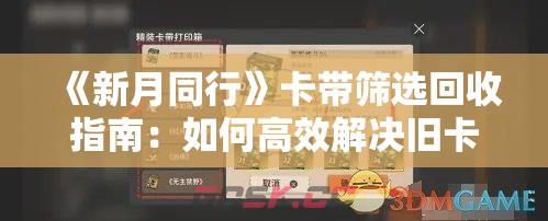 《新月同行》卡带筛选回收指南：如何高效解决旧卡带