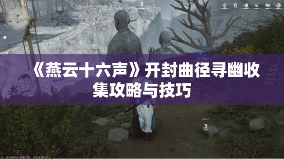 《燕云十六声》开封曲径寻幽收集攻略与技巧