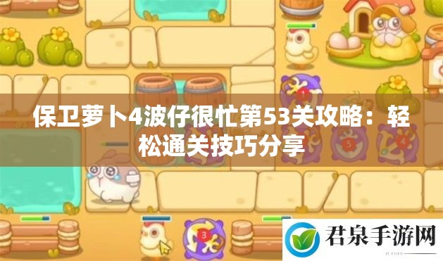 保卫萝卜4波仔很忙第53关攻略：轻松通关技巧分享