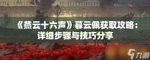 《燕云十六声》暮云佩获取攻略：详细步骤与技巧分享