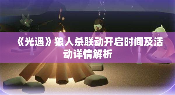 《光遇》狼人杀联动开启时间及活动详情解析