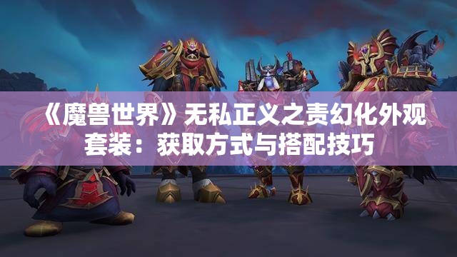 《魔兽世界》无私正义之责幻化外观套装：获取方式与搭配技巧