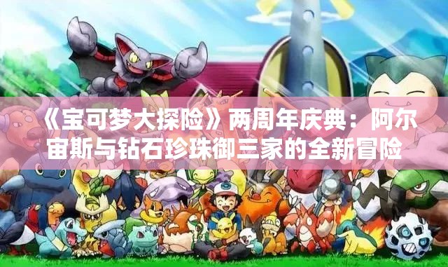 《宝可梦大探险》两周年庆典：阿尔宙斯与钻石珍珠御三家的全新冒险