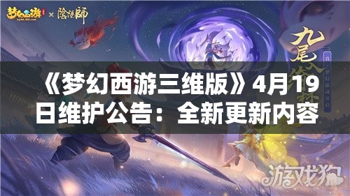 《梦幻西游三维版》4月19日维护公告：全新更新内容解析