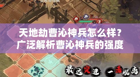 天地劫曹沁神兵怎么样？广泛解析曹沁神兵的强度与使用技巧