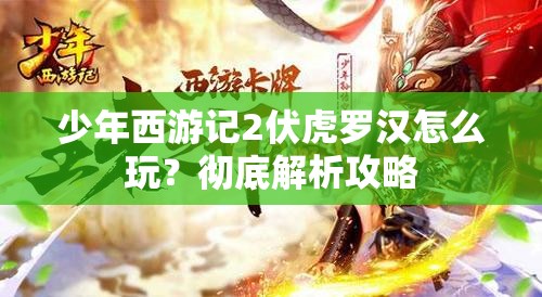 少年西游记2伏虎罗汉怎么玩？彻底解析攻略