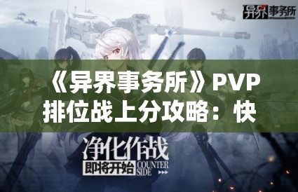 《异界事务所》PVP排位战上分攻略：快速提升排位技巧