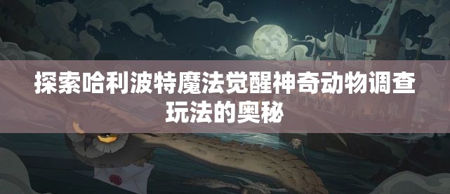 探索哈利波特魔法觉醒神奇动物调查玩法的奥秘