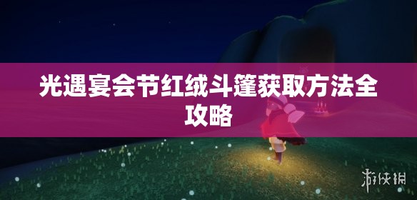 光遇宴会节红绒斗篷获取方法全攻略