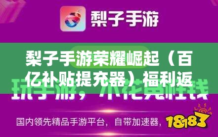 梨子手游荣耀崛起（百亿补贴提充器）福利返利攻略：手游福利最好的平台