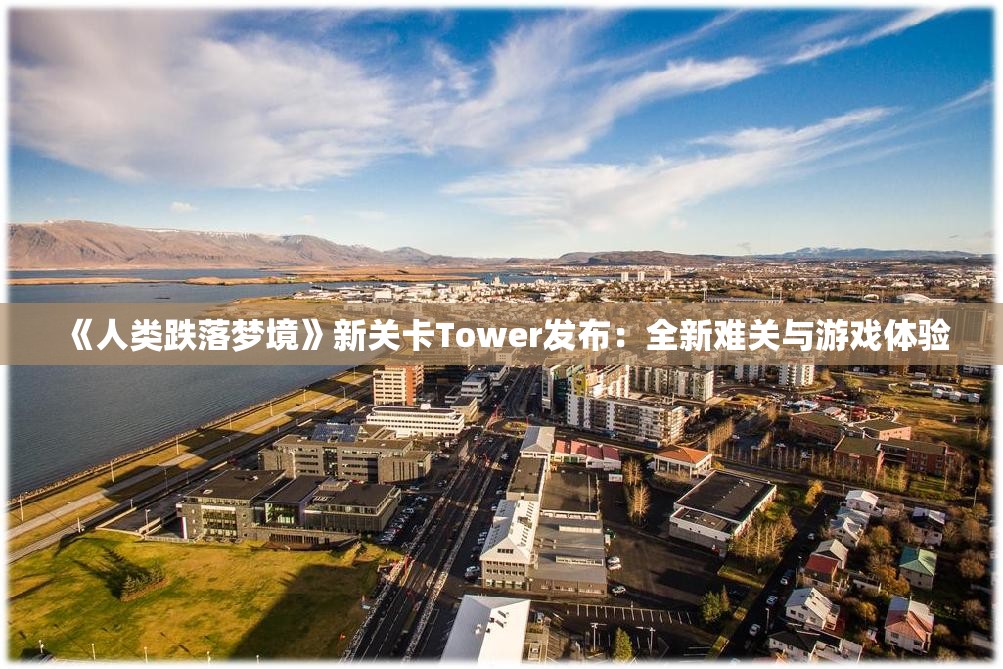 《人类跌落梦境》新关卡Tower发布：全新难关与游戏体验