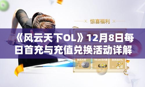 《风云天下OL》12月8日每日首充与充值兑换活动详解